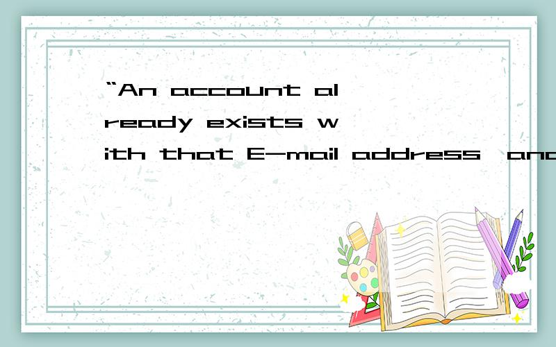 “An account already exists with that E-mail address,and the