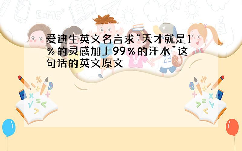 爱迪生英文名言求“天才就是1％的灵感加上99％的汗水”这句话的英文原文