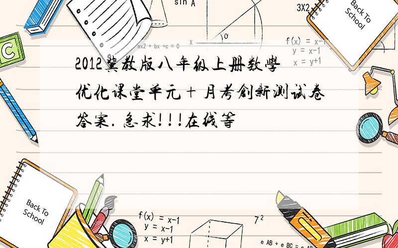 2012冀教版八年级上册数学优化课堂单元+月考创新测试卷答案. 急求! ! !在线等