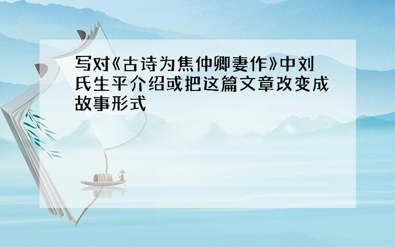 写对《古诗为焦仲卿妻作》中刘氏生平介绍或把这篇文章改变成故事形式