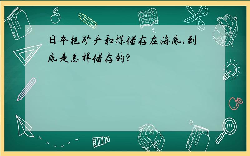 日本把矿产和煤储存在海底,到底是怎样储存的?