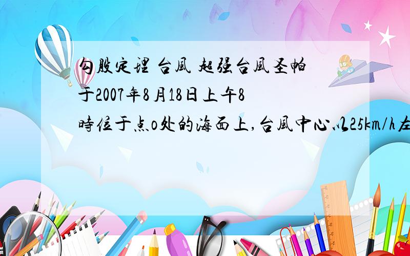 勾股定理 台风 超强台风圣帕于2007年8月18日上午8时位于点o处的海面上,台风中心以25km/h左右的速度向东北方向