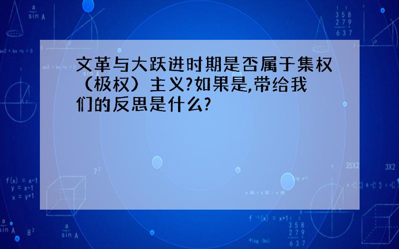 文革与大跃进时期是否属于集权（极权）主义?如果是,带给我们的反思是什么?