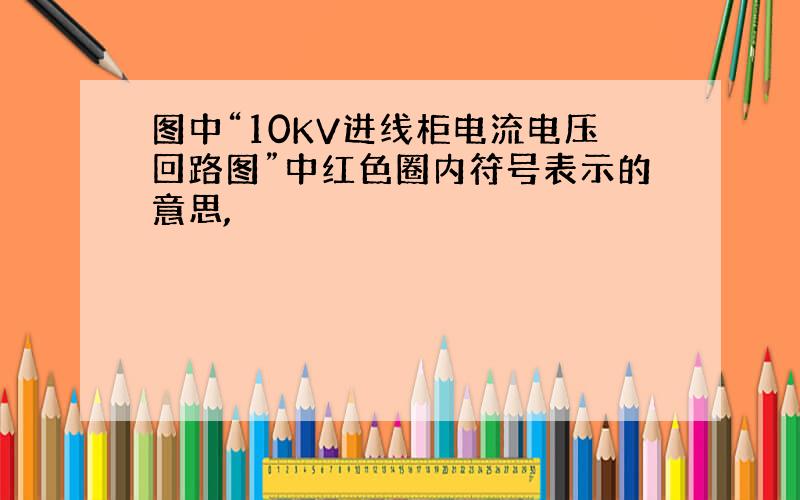 图中“10KV进线柜电流电压回路图”中红色圈内符号表示的意思,