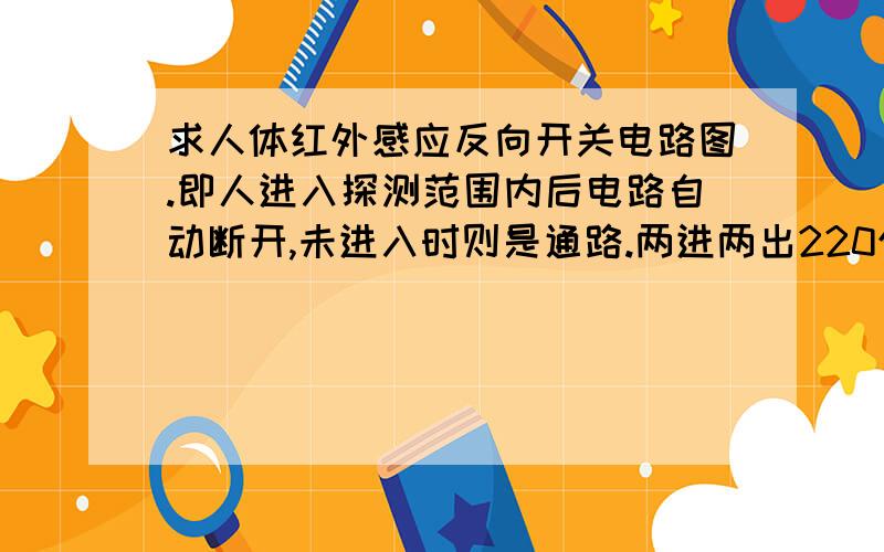 求人体红外感应反向开关电路图.即人进入探测范围内后电路自动断开,未进入时则是通路.两进两出220伏的,