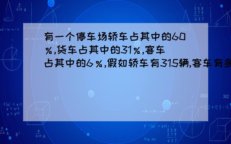 有一个停车场轿车占其中的60％,货车占其中的31％,客车占其中的6％,假如轿车有315辆,客车有多少辆