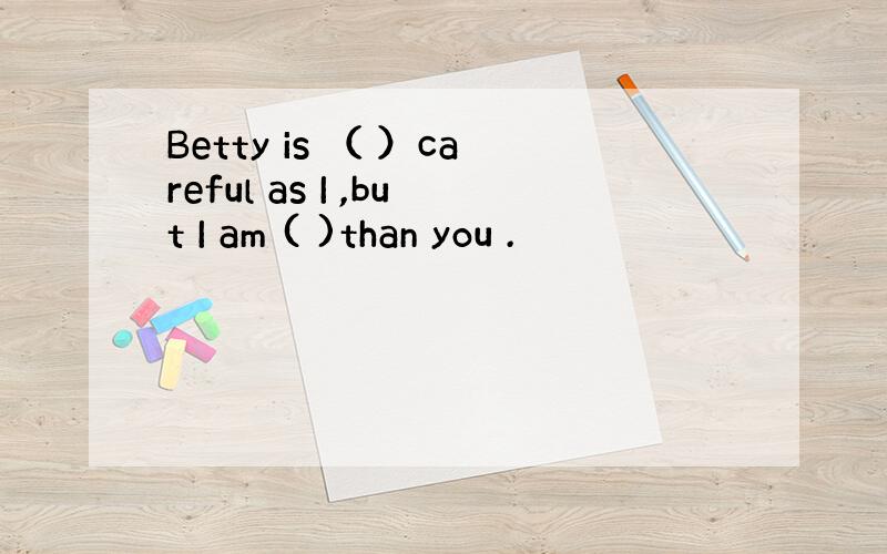 Betty is （ ）careful as I ,but I am ( )than you .