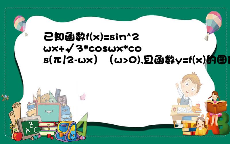 已知函数f(x)=sin^2wx+√3*coswx*cos(π/2-wx）（w>0),且函数y=f(x)的图像相邻两条对