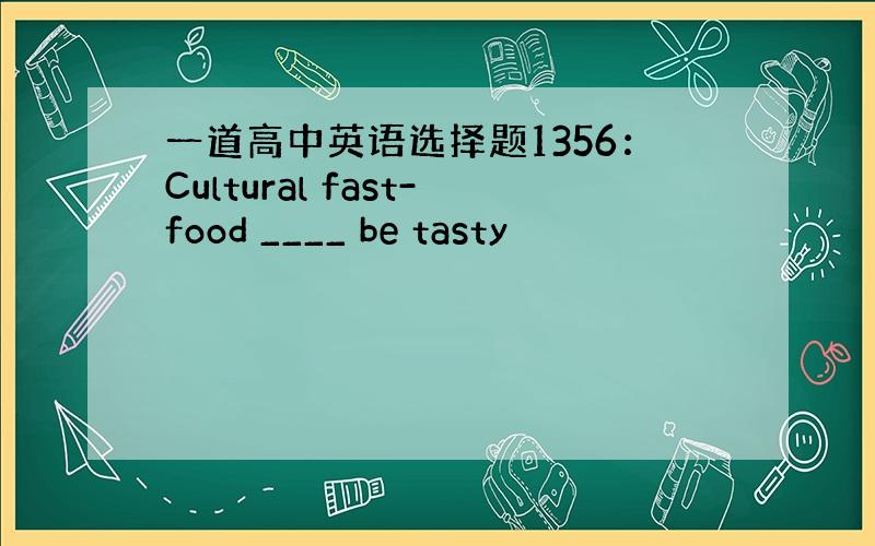 一道高中英语选择题1356：Cultural fast-food ____ be tasty