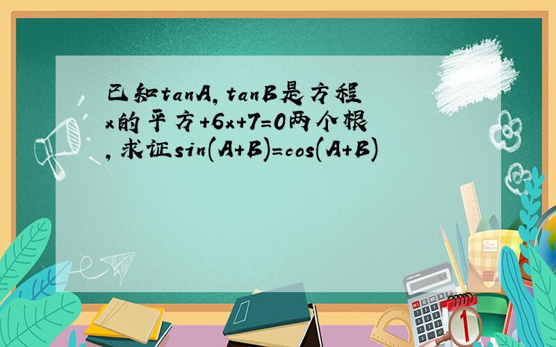 已知tanA,tanB是方程x的平方+6x+7=0两个根,求证sin(A+B)=cos(A+B)