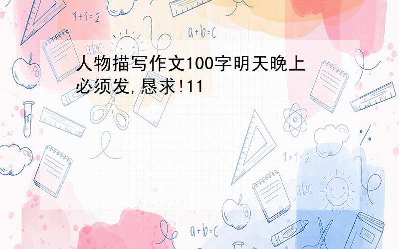 人物描写作文100字明天晚上必须发,恳求!11