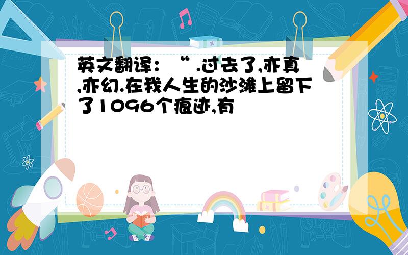 英文翻译：“ .过去了,亦真,亦幻.在我人生的沙滩上留下了1096个痕迹,有