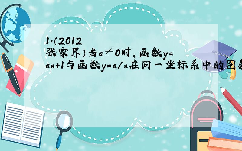 1．（2012•张家界）当a≠0时,函数y=ax+1与函数y=a/x在同一坐标系中的图象可能是（ ）