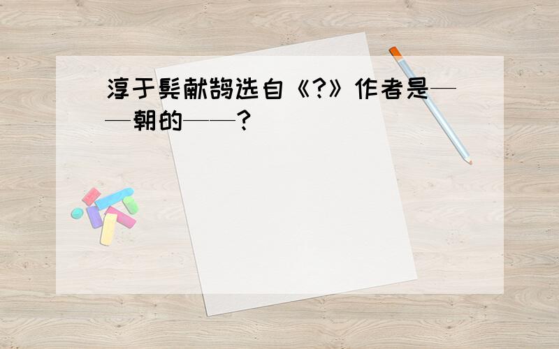 淳于髡献鹄选自《?》作者是——朝的——?