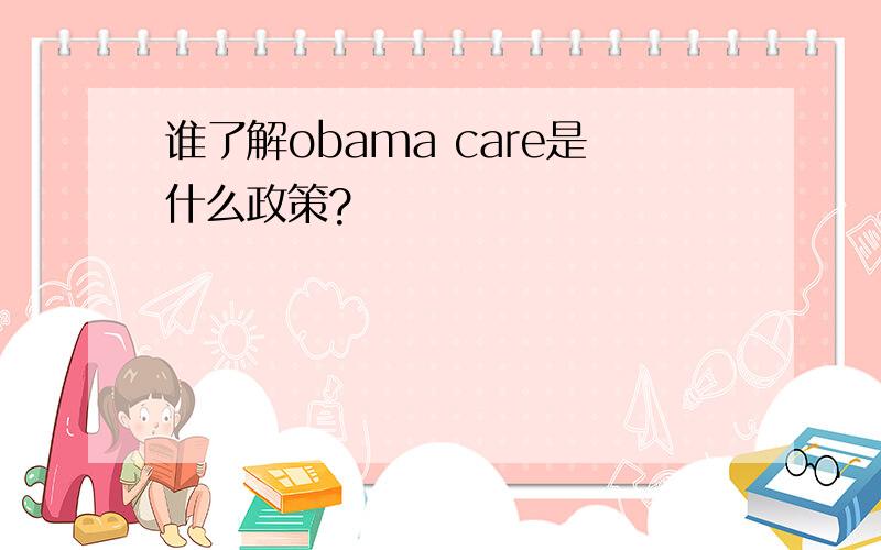 谁了解obama care是什么政策?