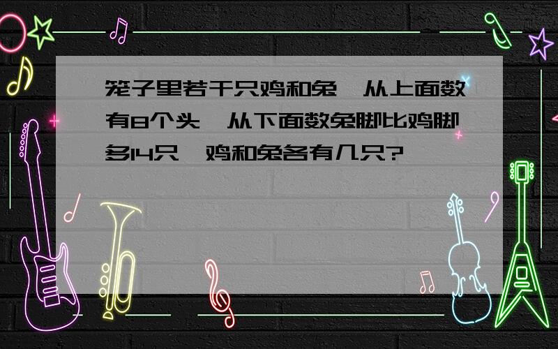 笼子里若干只鸡和兔,从上面数有8个头,从下面数兔脚比鸡脚多14只,鸡和兔各有几只?