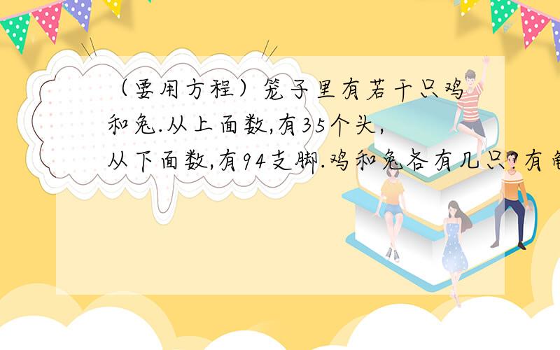 （要用方程）笼子里有若干只鸡和兔.从上面数,有35个头,从下面数,有94支脚.鸡和兔各有几只?有龟和鹤共40只,龟的腿和