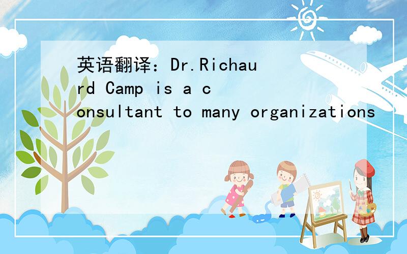 英语翻译：Dr.Richaurd Camp is a consultant to many organizations