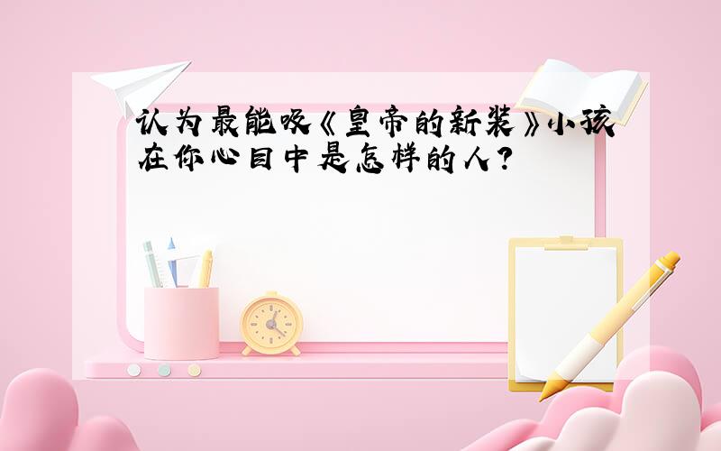 认为最能吸《皇帝的新装》小孩在你心目中是怎样的人?