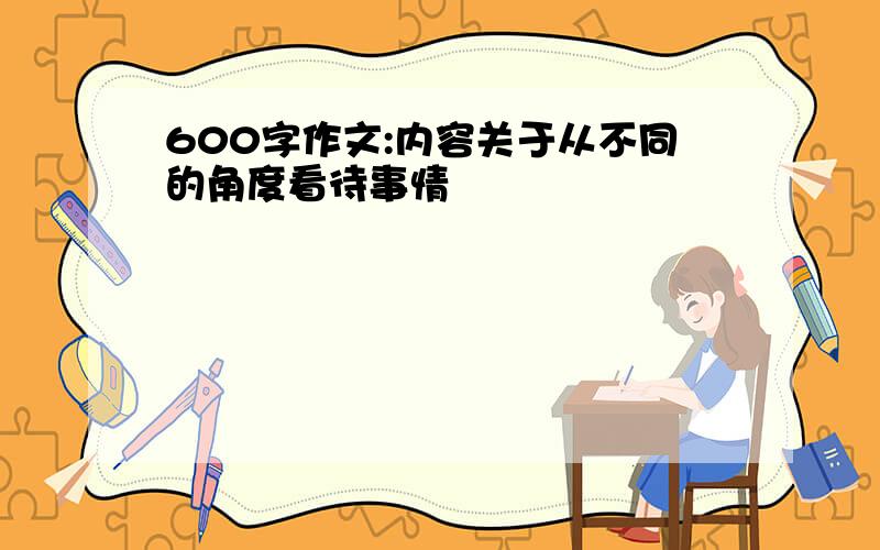 600字作文:内容关于从不同的角度看待事情