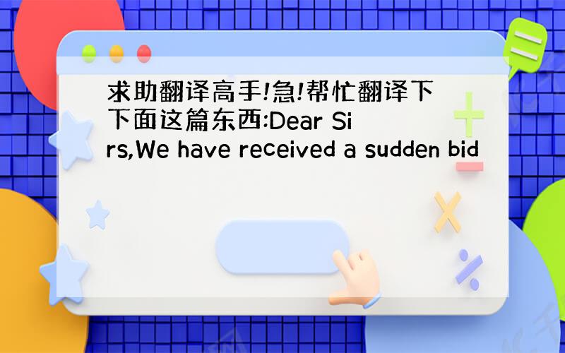 求助翻译高手!急!帮忙翻译下下面这篇东西:Dear Sirs,We have received a sudden bid