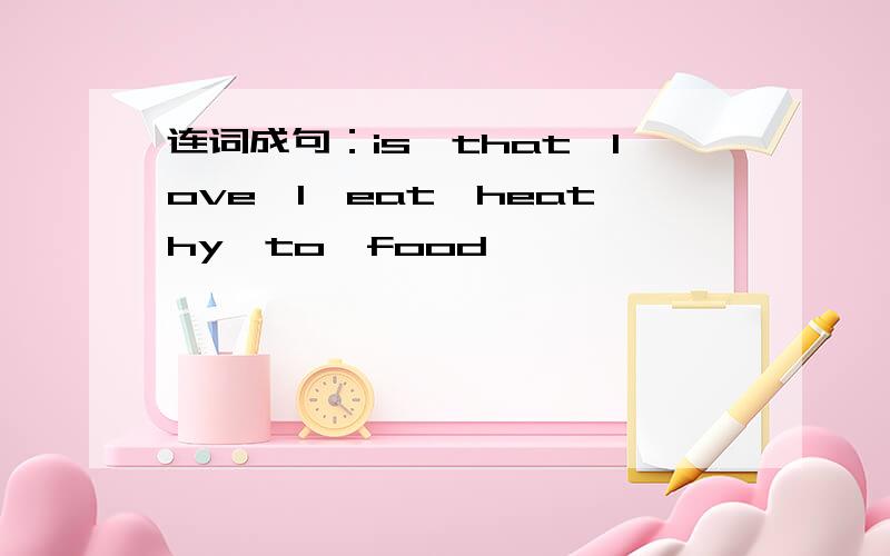 连词成句：is,that,love,I,eat,heathy,to,food