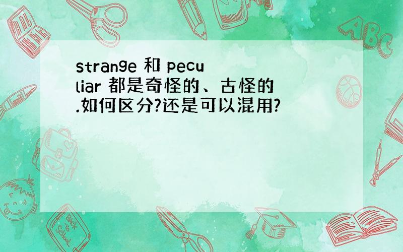 strange 和 peculiar 都是奇怪的、古怪的.如何区分?还是可以混用?