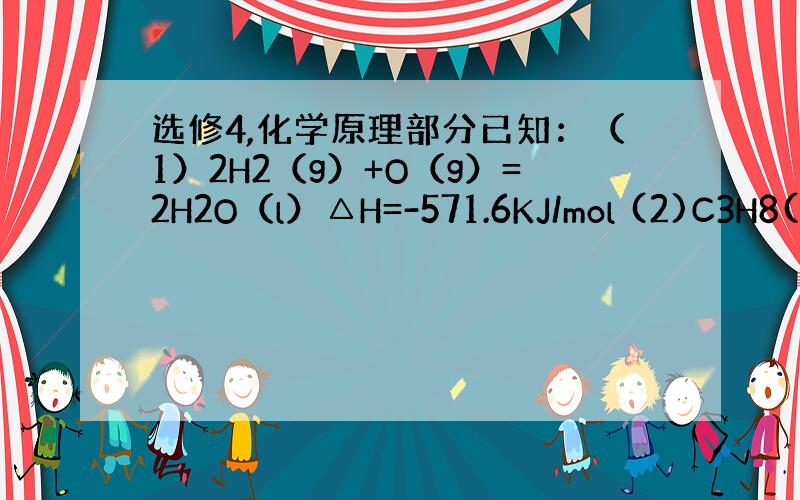 选修4,化学原理部分已知：（1）2H2（g）+O（g）=2H2O（l）△H=-571.6KJ/mol (2)C3H8(g