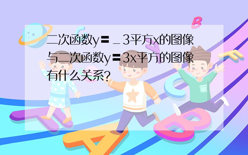 二次函数y〓_3平方x的图像与二次函数y〓3x平方的图像有什么关系?