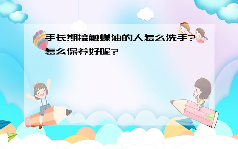 手长期接触煤油的人怎么洗手?怎么保养好呢?