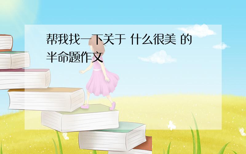 帮我找一下关于 什么很美 的半命题作文