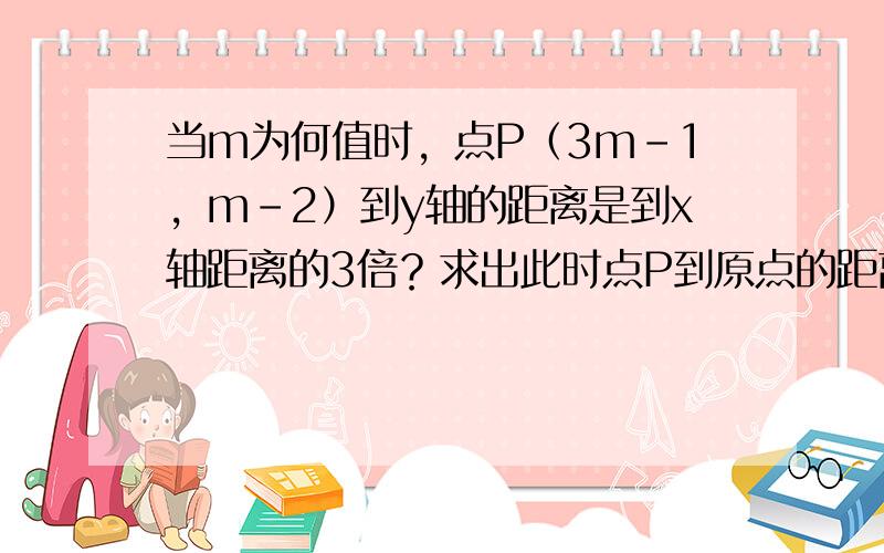 当m为何值时，点P（3m-1，m-2）到y轴的距离是到x轴距离的3倍？求出此时点P到原点的距离．