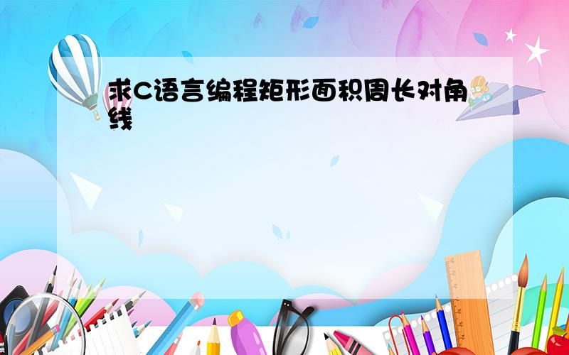 求C语言编程矩形面积周长对角线