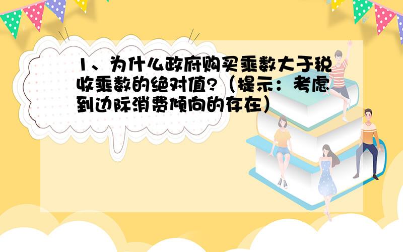 1、为什么政府购买乘数大于税收乘数的绝对值?（提示：考虑到边际消费倾向的存在）