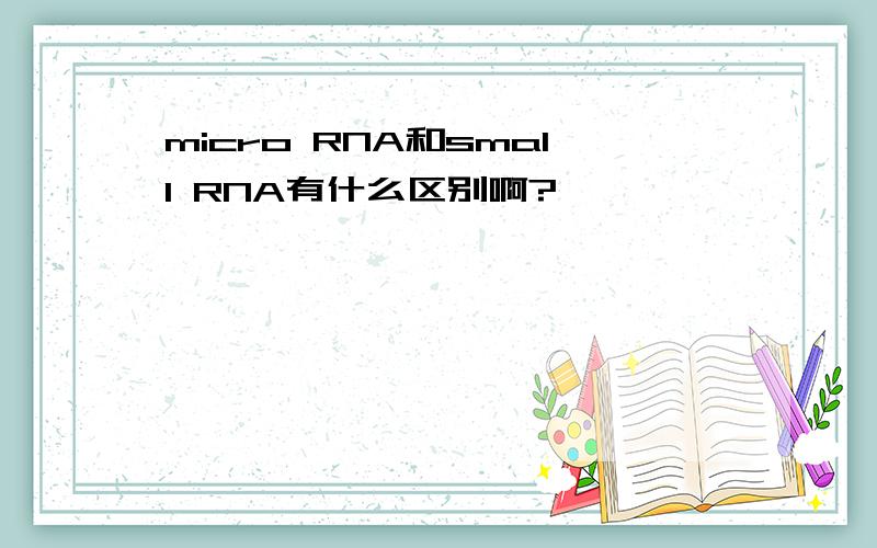 micro RNA和small RNA有什么区别啊?