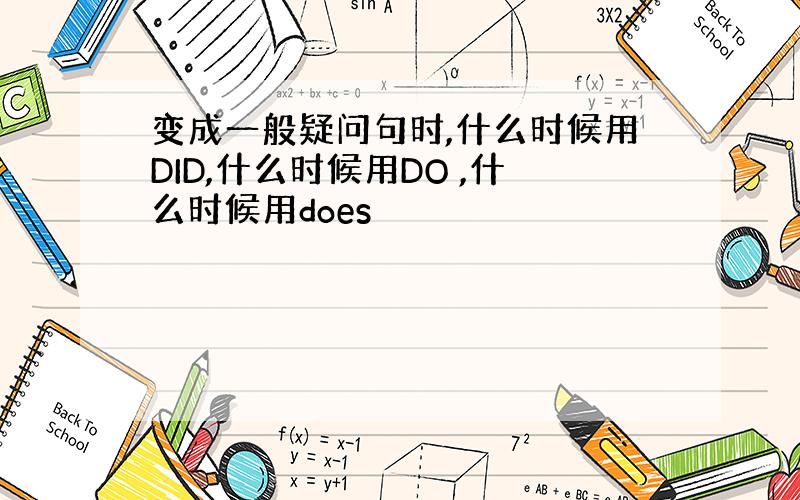 变成一般疑问句时,什么时候用DID,什么时候用DO ,什么时候用does