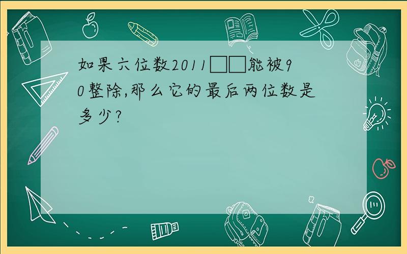 如果六位数2011□□能被90整除,那么它的最后两位数是多少?