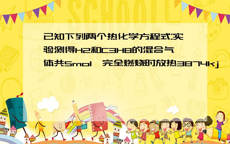 已知下列两个热化学方程式:实验测得H2和C3H8的混合气体共5mol,完全燃烧时放热3874kj,则混合气体中H2与C3