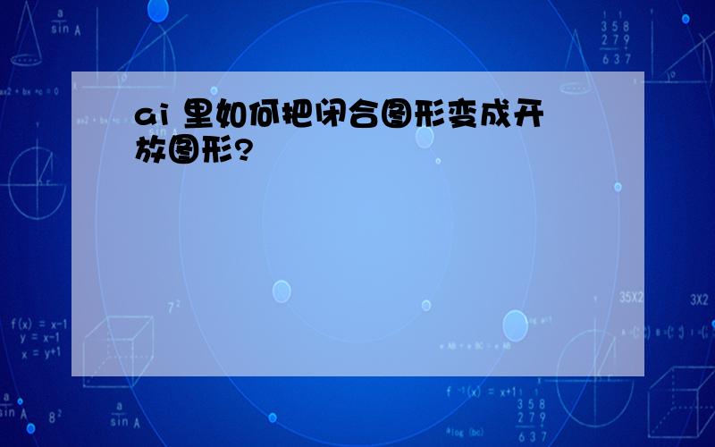 ai 里如何把闭合图形变成开放图形?