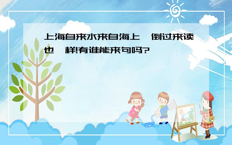 上海自来水来自海上,倒过来读也一样!有谁能来句吗?