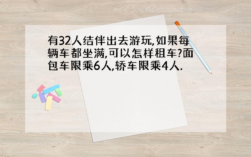 有32人结伴出去游玩,如果每辆车都坐满,可以怎样租车?面包车限乘6人,轿车限乘4人.