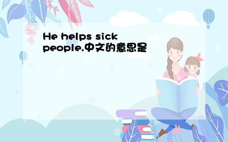 He helps sick people.中文的意思是