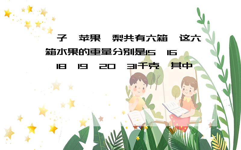 桔子、苹果、梨共有六箱,这六箱水果的重量分别是15、16、18、19、20、31千克,其中