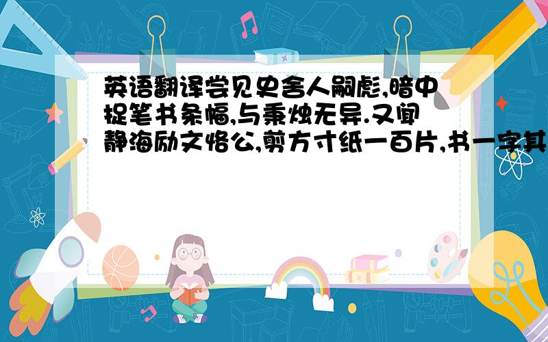 英语翻译尝见史舍人嗣彪,暗中捉笔书条幅,与秉烛无异.又闻静海励文恪公,剪方寸纸一百片,书一字其上,片片向日叠映,无一笔丝