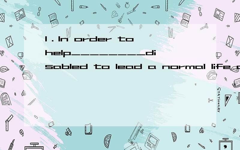 1．In order to help________disabled to lead a normal life and