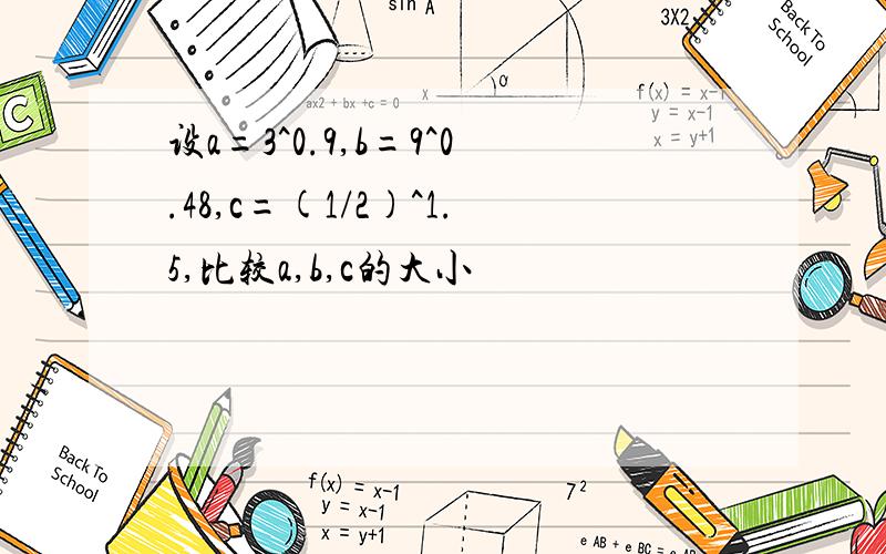 设a=3^0.9,b=9^0.48,c=(1/2)^1.5,比较a,b,c的大小