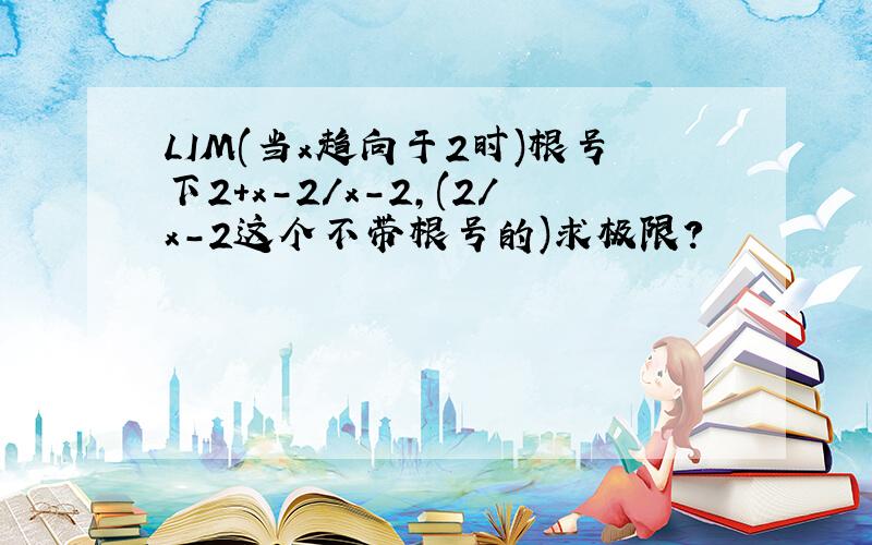 LIM(当x趋向于2时)根号下2+x-2/x-2,(2/x-2这个不带根号的)求极限?