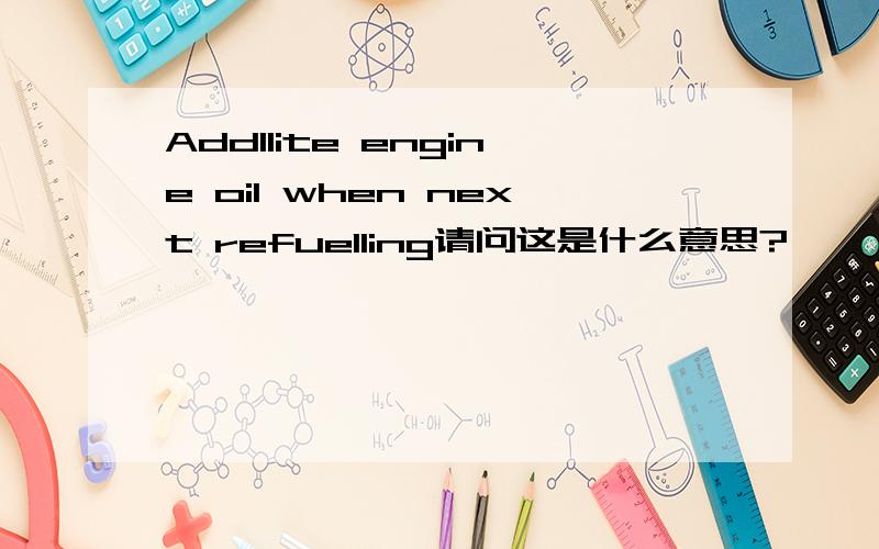 Add1lite engine oil when next refuelling请问这是什么意思?