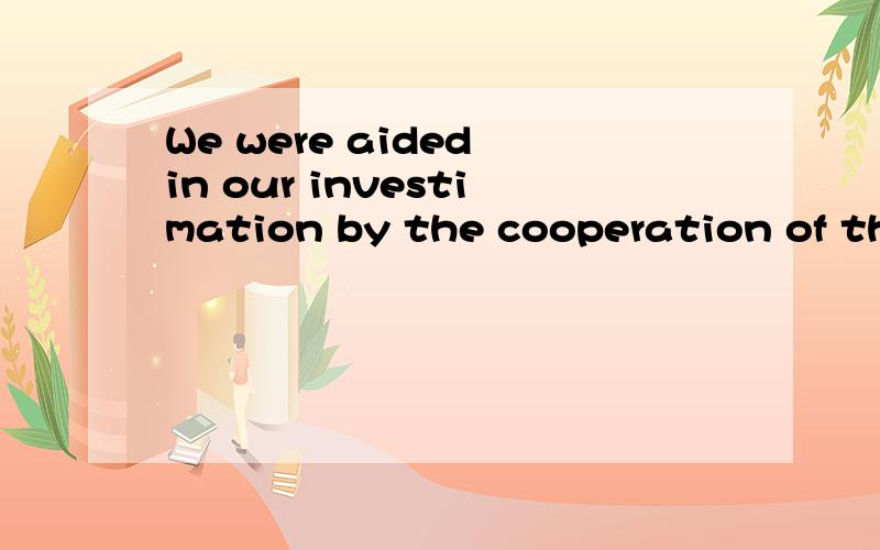 We were aided in our investimation by the cooperation of the