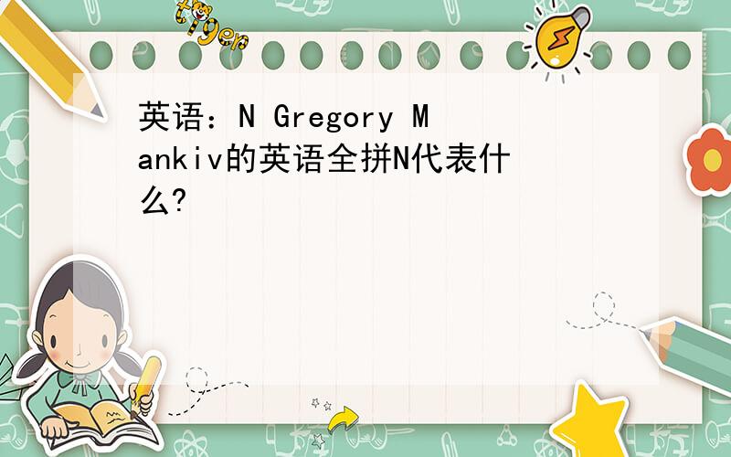 英语：N Gregory Mankiv的英语全拼N代表什么?